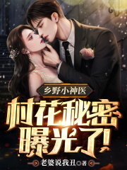 乡野小神医:村花秘密曝光了!