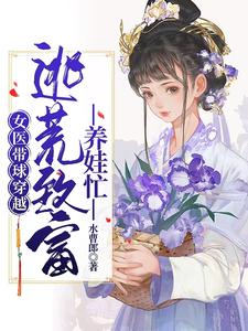 女医带球穿越,逃荒致富养娃忙